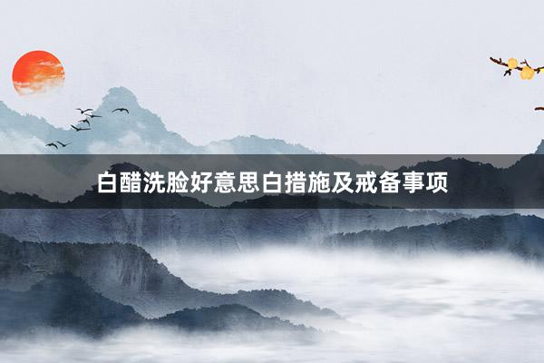 白醋洗脸好意思白措施及戒备事项