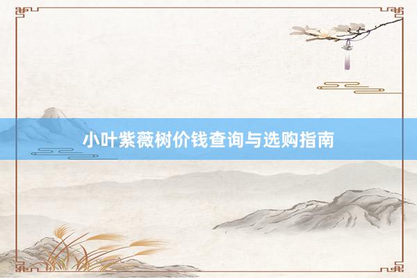 小叶紫薇树价钱查询与选购指南