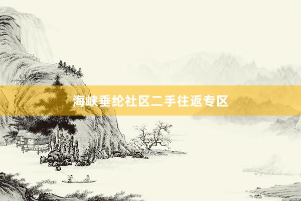 海峡垂纶社区二手往返专区