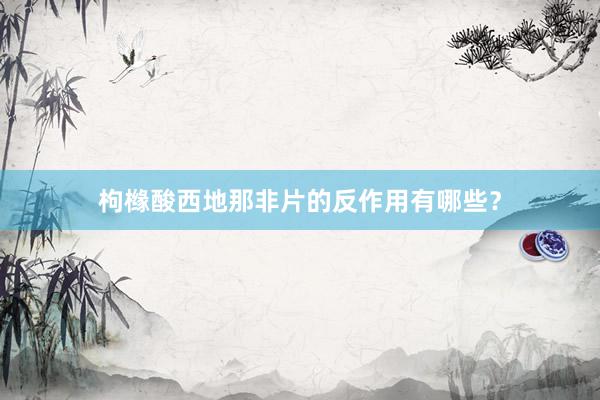 枸橼酸西地那非片的反作用有哪些？