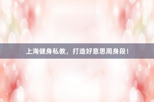 上海健身私教，打造好意思周身段！